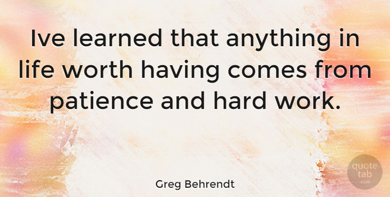 Greg Behrendt Quote About Hard Work, Ive Learned, Hard: Ive Learned That Anything In...