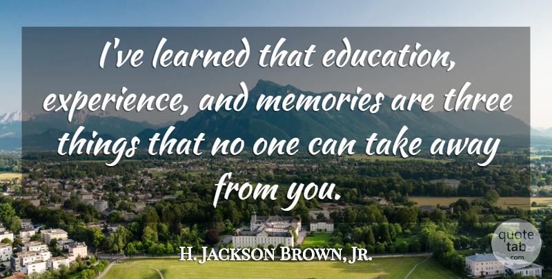 H. Jackson Brown, Jr. Quote About Memories, Three Things, Ive Learned: Ive Learned That Education Experience...