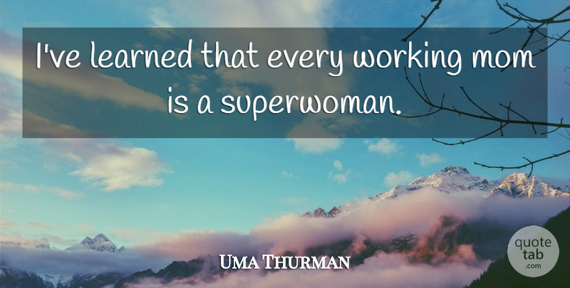 Uma Thurman Quote About Mom, Ive Learned, Superwoman: Ive Learned That Every Working...