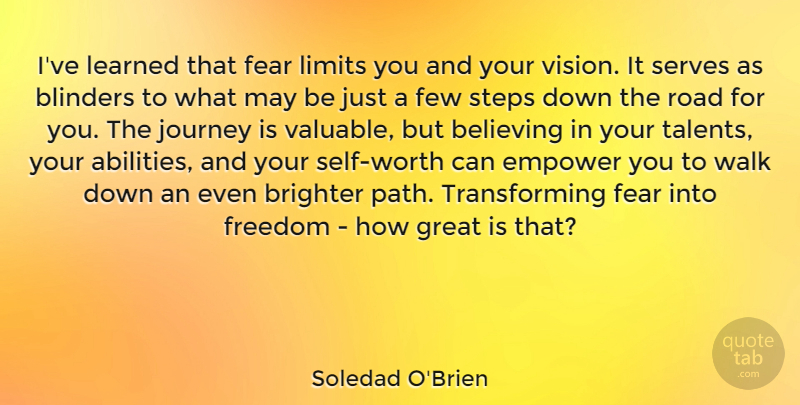 Soledad O'Brien Quote About Believe, Journey, Self Worth: Ive Learned That Fear Limits...