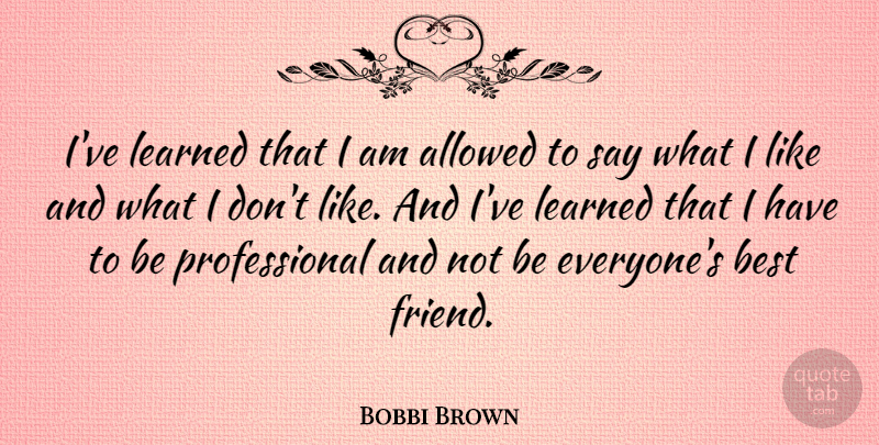 Bobbi Brown Quote About Allowed, Best: Ive Learned That I Am...
