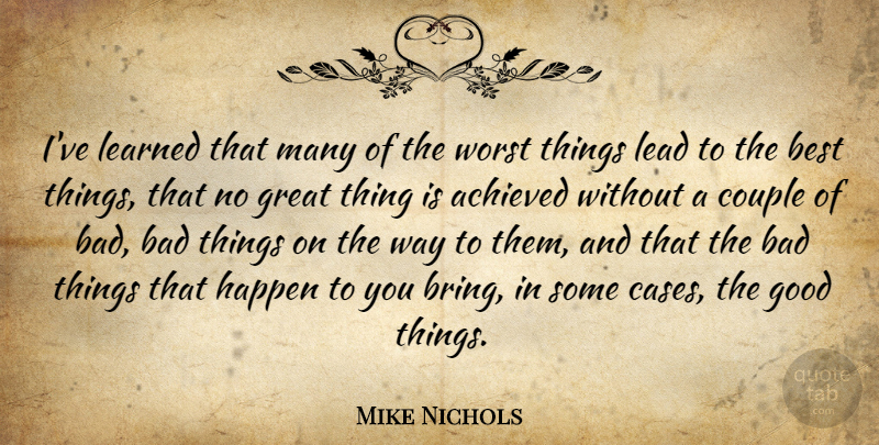 Mike Nichols Quote About Achieved, Bad, Best, Couple, Good: Ive Learned That Many Of...