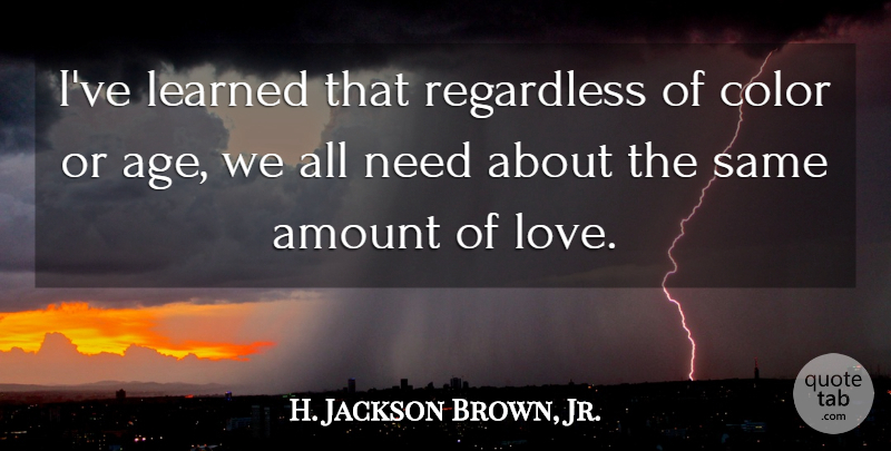 H. Jackson Brown, Jr. Quote About Love, Color, Age: Ive Learned That Regardless Of...