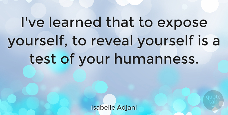 Isabelle Adjani Quote About Humanness Is, Tests, Ive Learned: Ive Learned That To Expose...
