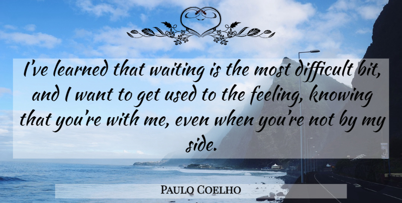 Paulo Coelho Quote About Knowing, Waiting, Feelings: Ive Learned That Waiting Is...