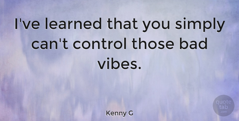 Kenny G Quote About Bad Vibes, Vibes, Ive Learned: Ive Learned That You Simply...