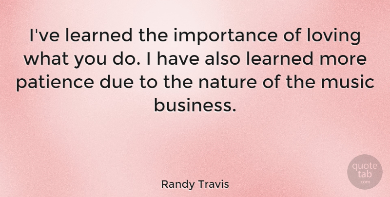 Randy Travis Quote About Patience, Loving What You Do, Ive Learned: Ive Learned The Importance Of...