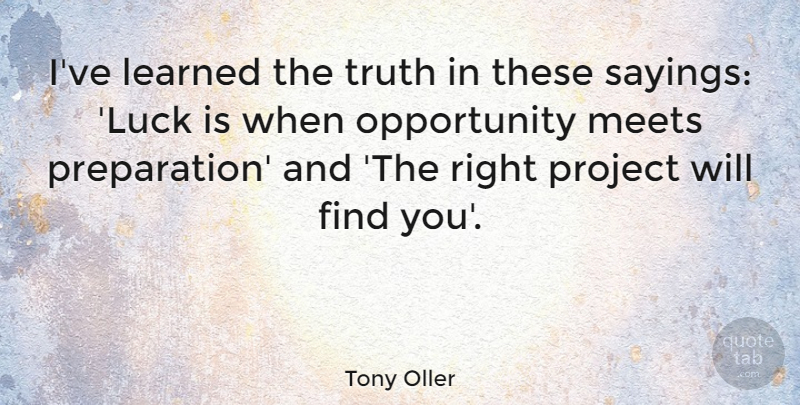 Tony Oller Quote About Learned, Meets, Opportunity, Truth: Ive Learned The Truth In...