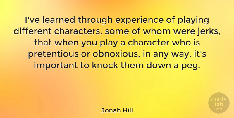 Jonah Hill Quote About Character, Play, Important: Ive Learned Through Experience Of...