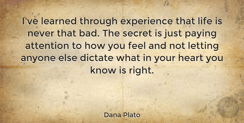 Dana Plato Quote About Heart, Secret, Attention: Ive Learned Through Experience That...