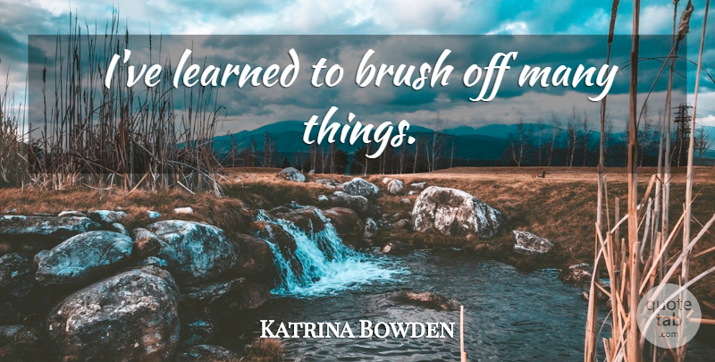 Katrina Bowden Quote About Ive Learned, Brushes: Ive Learned To Brush Off...