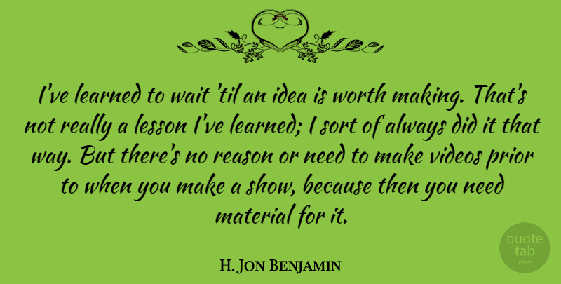 H. Jon Benjamin Quote About Learned, Lesson, Material, Prior, Sort: Ive Learned To Wait Til...