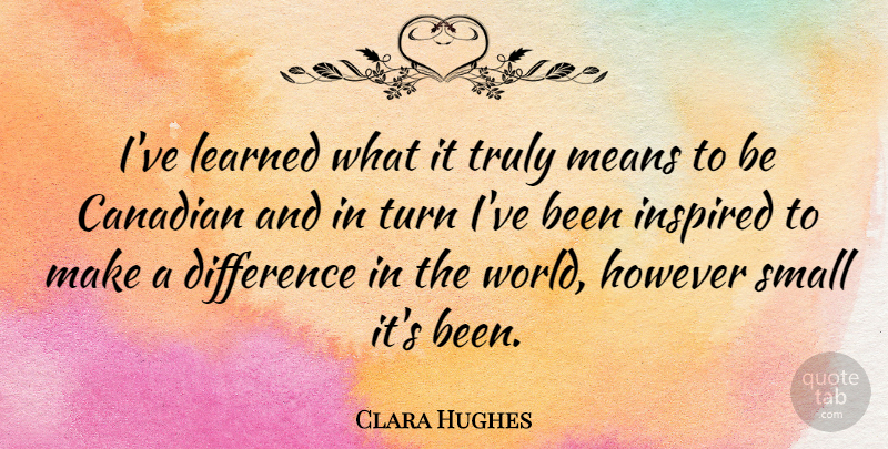 Clara Hughes Quote About Mean, Differences, Making A Difference: Ive Learned What It Truly...