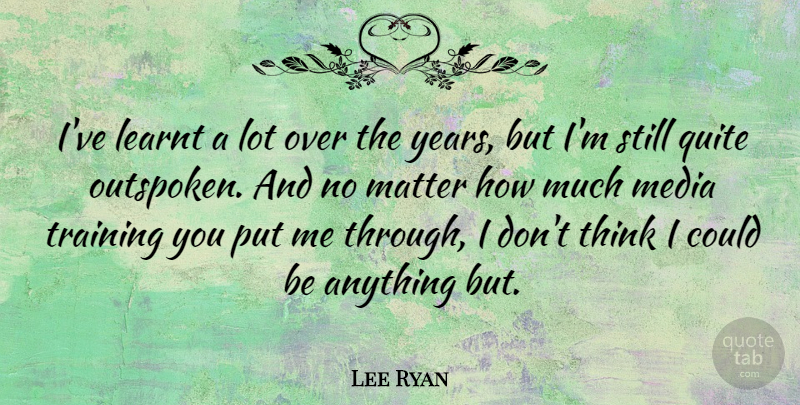 Lee Ryan Quote About Learnt, Matter, Media, Quite, Training: Ive Learnt A Lot Over...