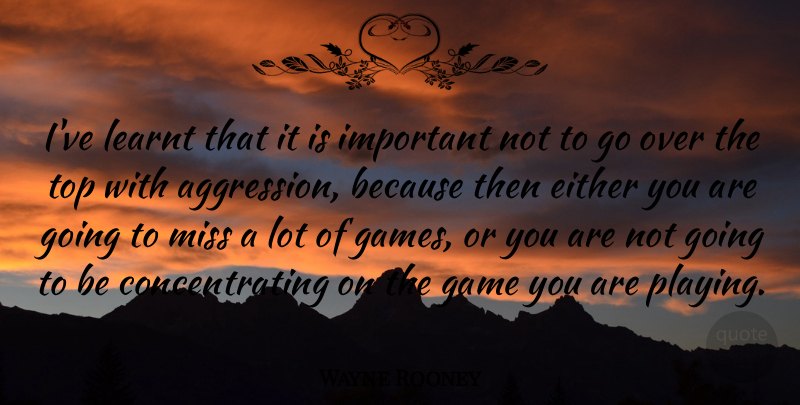Wayne Rooney Quote About Games, Missing, Important: Ive Learnt That It Is...