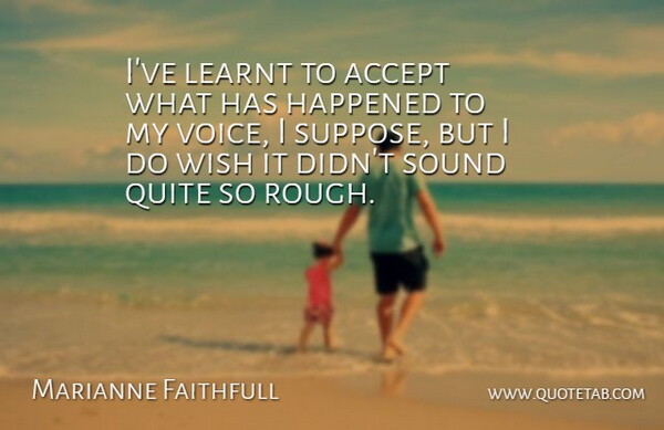 Marianne Faithfull Quote About Voice, Wish, Sound: Ive Learnt To Accept What...