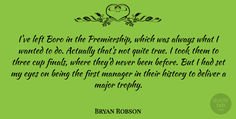 Bryan Robson Quote About Cup, Deliver, English Athlete, History, Left: Ive Left Boro In The...