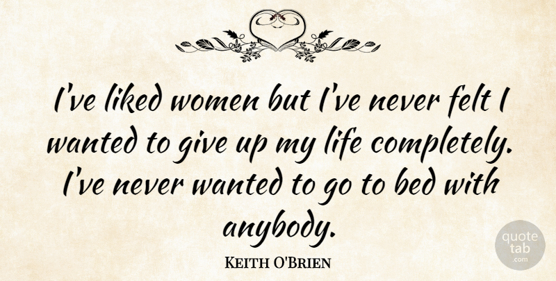 Keith O'Brien Quote About Giving Up, Bed, Wanted: Ive Liked Women But Ive...