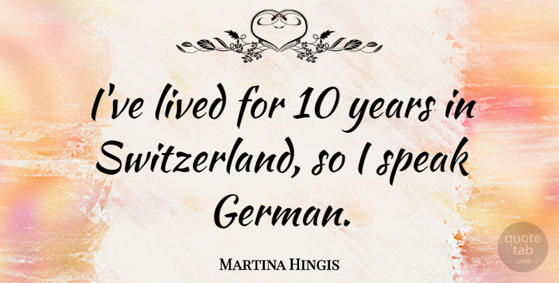 Martina Hingis Quote About Years, Switzerland, Speak: Ive Lived For 10 Years...