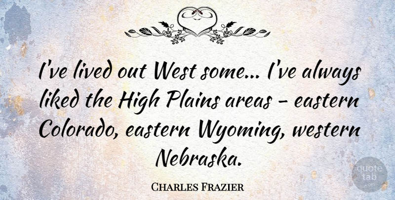 Charles Frazier Quote About Wyoming, Nebraska, West: Ive Lived Out West Some...