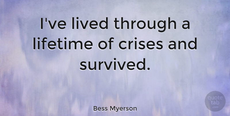 Bess Myerson Quote About Lifetime, Crisis, Survived: Ive Lived Through A Lifetime...