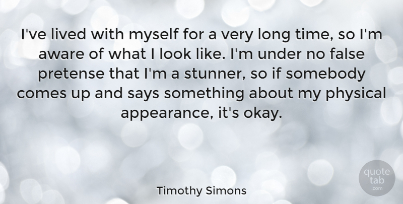 Timothy Simons Quote About Aware, False, Lived, Physical, Pretense: Ive Lived With Myself For...