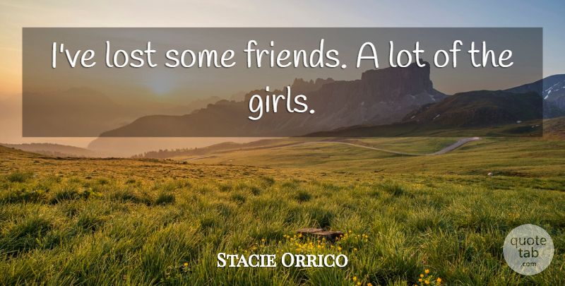Stacie Orrico Quote About Girl, Lost: Ive Lost Some Friends A...