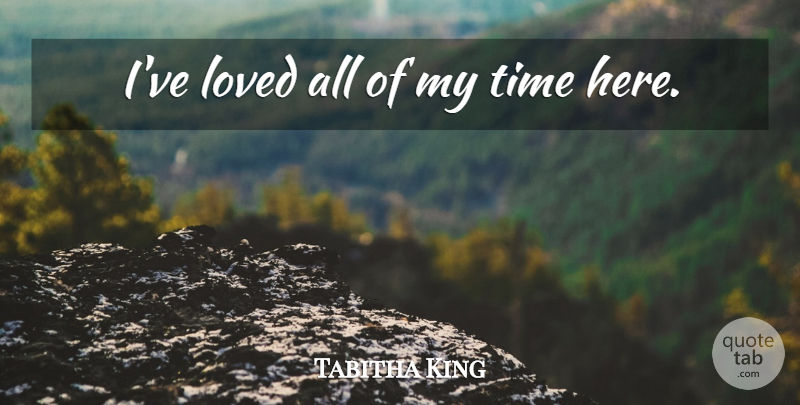 Tabitha King Quote About My Time: Ive Loved All Of My...