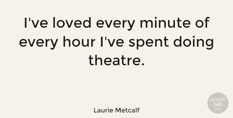 Laurie Metcalf Quote About Theatre, Hours, Minutes: Ive Loved Every Minute Of...
