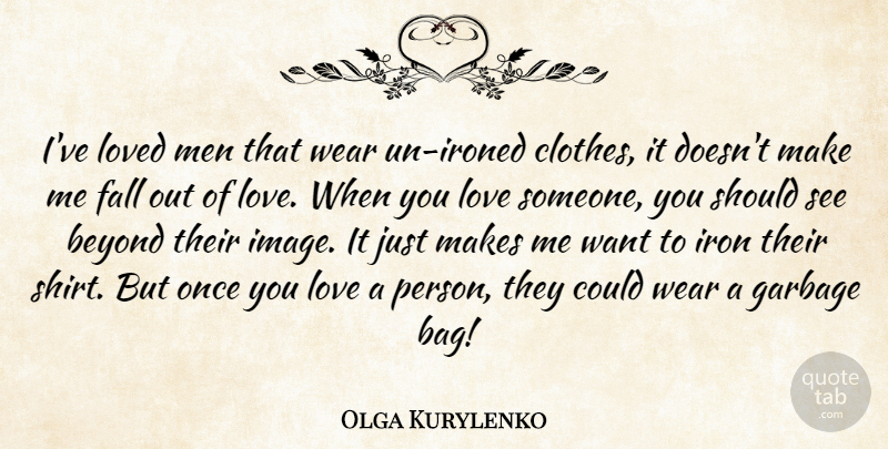 Olga Kurylenko Quote About Beyond, Fall, Garbage, Iron, Love: Ive Loved Men That Wear...
