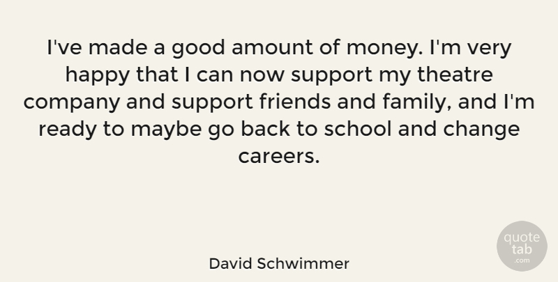 David Schwimmer Quote About Amount, Change, Company, Family, Good: Ive Made A Good Amount...
