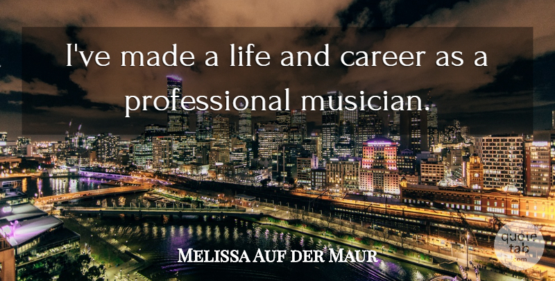 Melissa Auf der Maur Quote About Careers, Musician, Made: Ive Made A Life And...