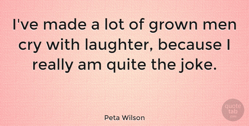 Peta Wilson Quote About Laughter, Men, Cry: Ive Made A Lot Of...