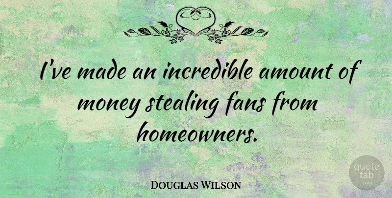 Douglas Wilson Quote About Fans, Incredibles, Stealing: Ive Made An Incredible Amount...