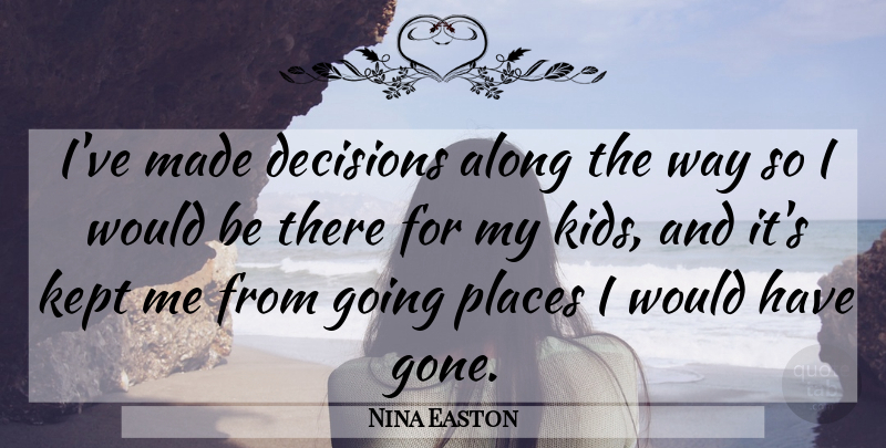 Nina Easton Quote About Kept: Ive Made Decisions Along The...