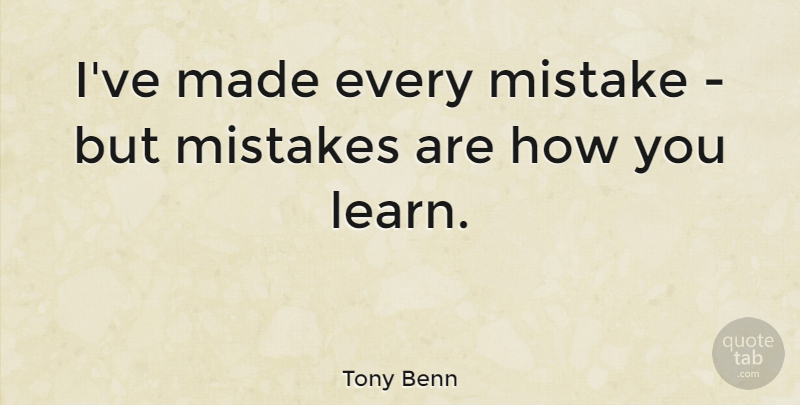 Tony Benn Quote About Mistake, Making Mistakes, Made: Ive Made Every Mistake But...