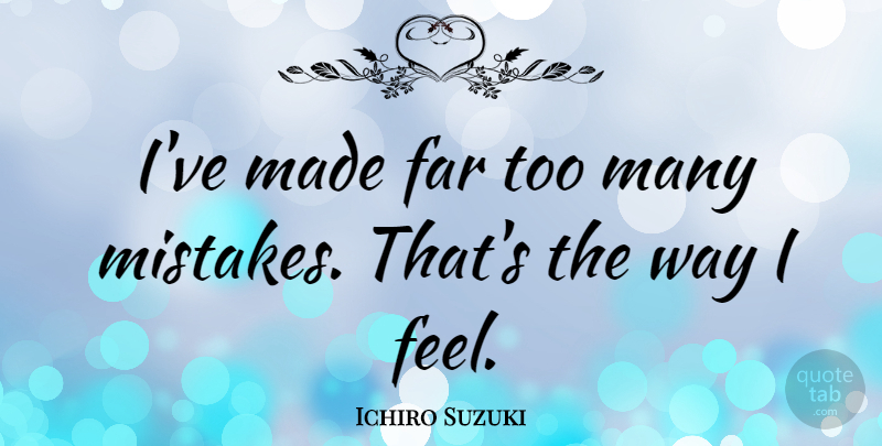 Ichiro Suzuki Quote About Mistake, Way, Made: Ive Made Far Too Many...