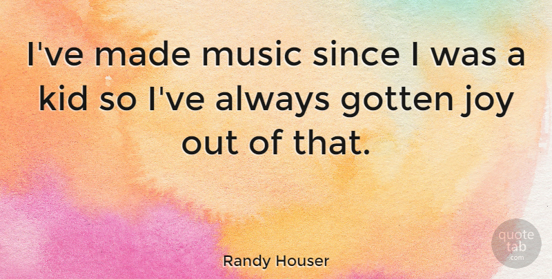 Randy Houser Quote About Gotten, Music, Since: Ive Made Music Since I...