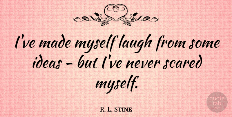 R. L. Stine Quote About Ideas, Laughing, Scared: Ive Made Myself Laugh From...
