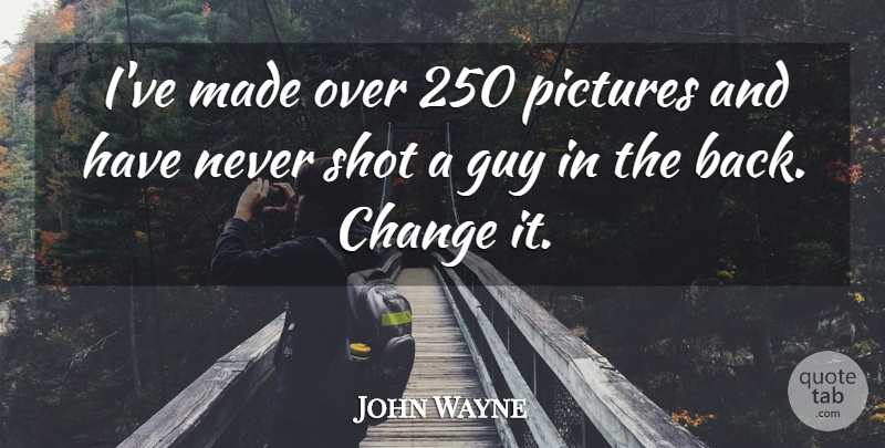 John Wayne Quote About Guy, Made, Shots: Ive Made Over 250 Pictures...