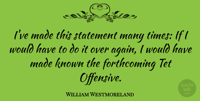 William Westmoreland Quote About Military, Offensive, Made: Ive Made This Statement Many...