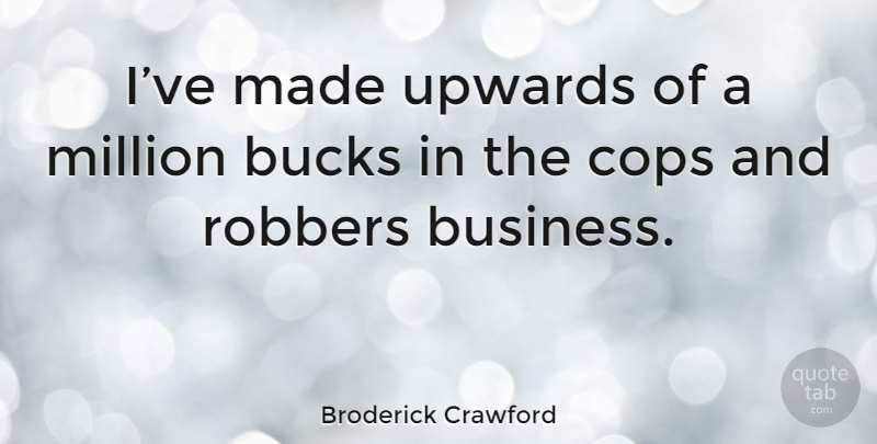 Broderick Crawford Quote About Bucks, Cop, Made: Ive Made Upwards Of A...