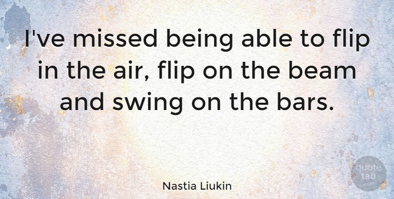 Nastia Liukin Quote About Air, Swings, Bars: Ive Missed Being Able To...
