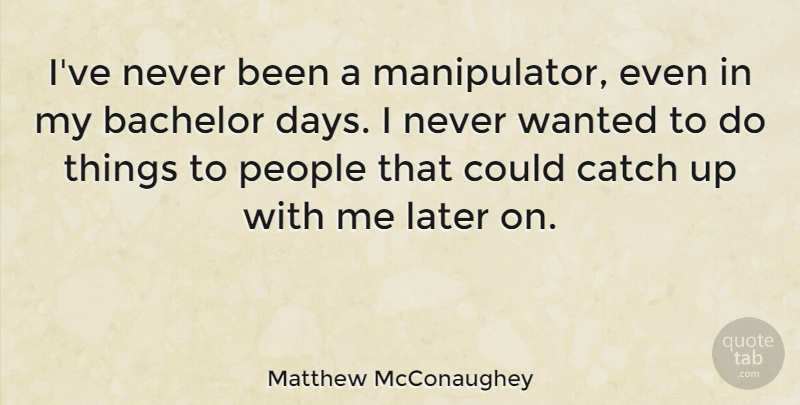 Matthew McConaughey Quote About People, Bachelors, Wanted: Ive Never Been A Manipulator...