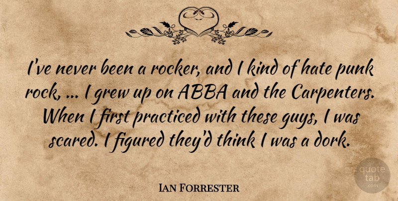 Ian Forrester Quote About Abba, Figured, Grew, Hate, Practiced: Ive Never Been A Rocker...