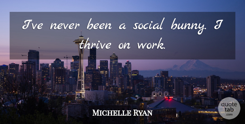 Michelle Ryan Quote About Bunnies, Social, Thrive: Ive Never Been A Social...