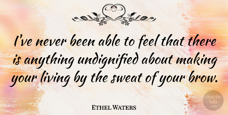 Ethel Waters Quote About Sweat, Able, Feels: Ive Never Been Able To...