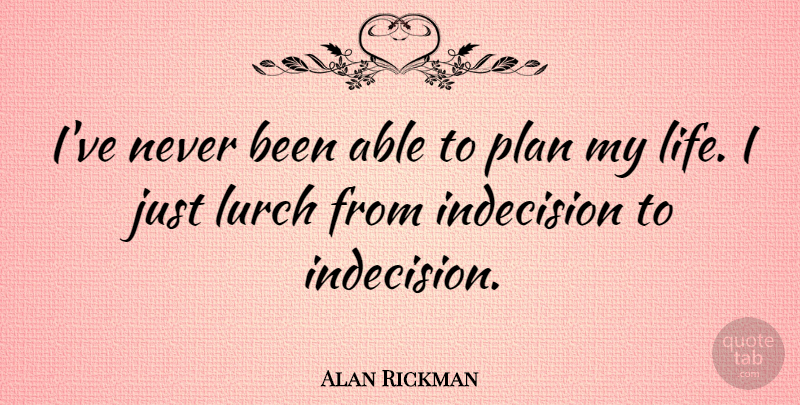 Alan Rickman Quote About Able, Indecision, Plans: Ive Never Been Able To...