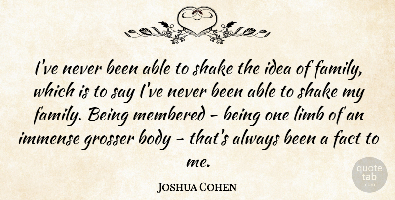 Joshua Cohen Quote About Family, Immense, Limb, Shake: Ive Never Been Able To...