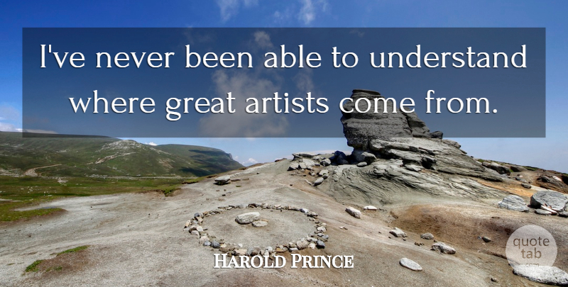Harold Prince Quote About Artist, Able, Great Artist: Ive Never Been Able To...